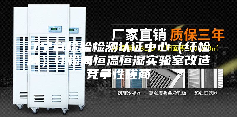 辽宁省检验检测认证中心（纤检局）纤检局恒温恒湿实验室改造竞争性磋商