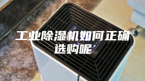 工业除湿机如何正确选购呢