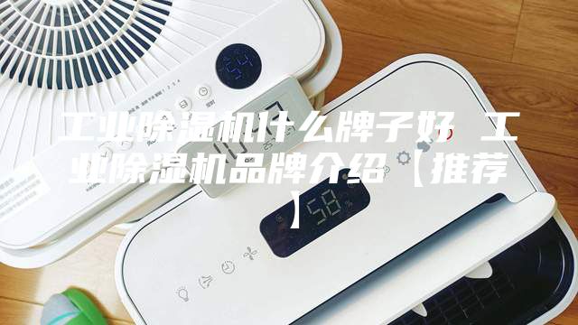 工业除湿机什么牌子好 工业除湿机品牌介绍【推荐】