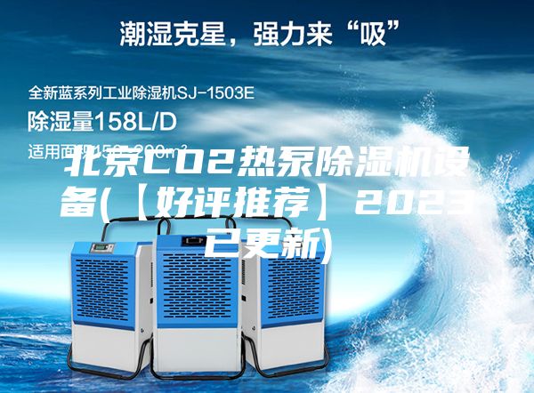 北京CO2热泵除湿机设备(【好评推荐】2023已更新)