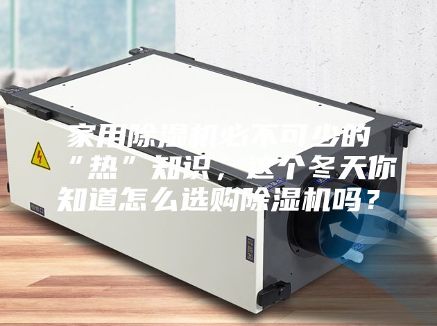 家用除湿机必不可少的“热”知识，这个冬天你知道怎么选购除湿机吗？