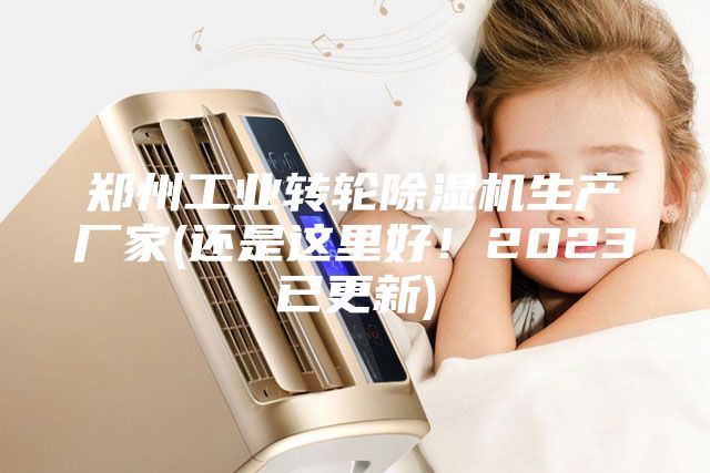 郑州工业转轮除湿机生产厂家(还是这里好！2023已更新)