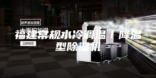 福建常规水冷调温／降温型除湿机