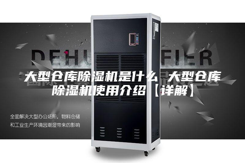 大型仓库除湿机是什么 大型仓库除湿机使用介绍【详解】