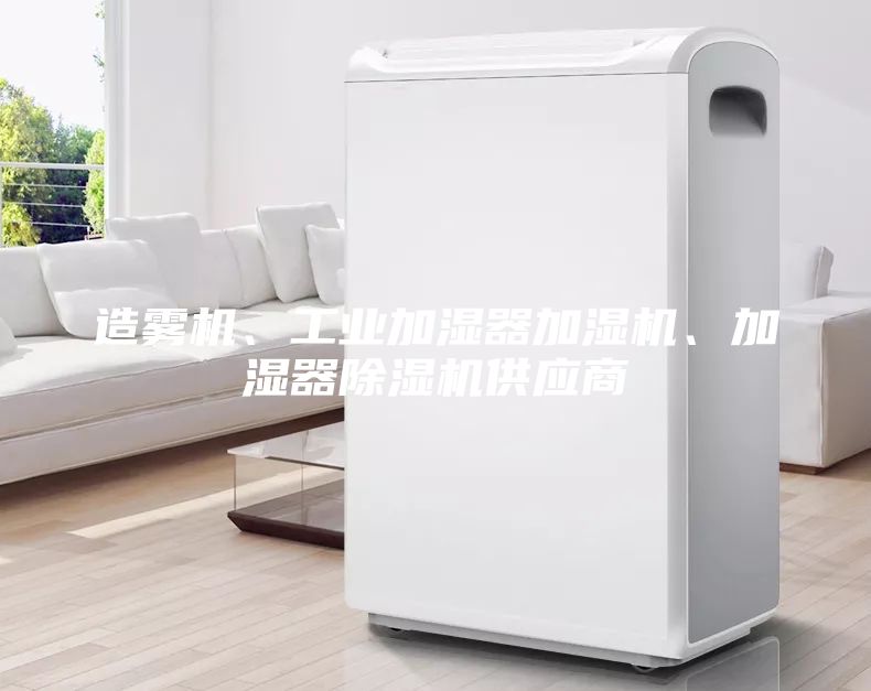 造雾机、工业加湿器加湿机、加湿器除湿机供应商