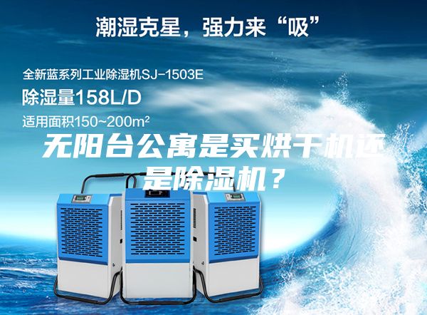无阳台公寓是买烘干机还是除湿机？
