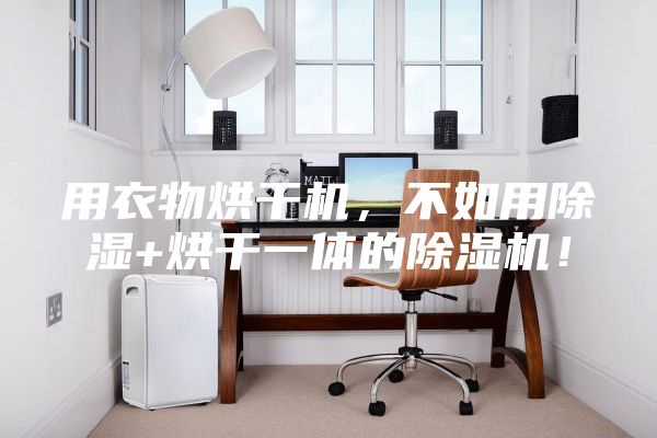 用衣物烘干机，不如用除湿+烘干一体的除湿机！