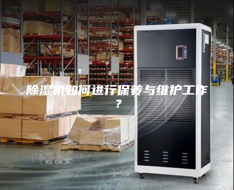 除湿机如何进行保养与维护工作？