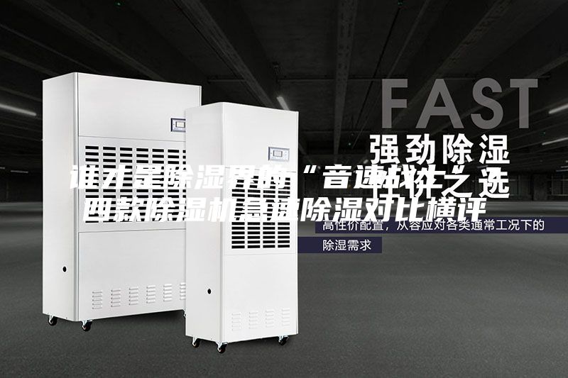 谁才是除湿界的“音速战士”？四款除湿机急速除湿对比横评