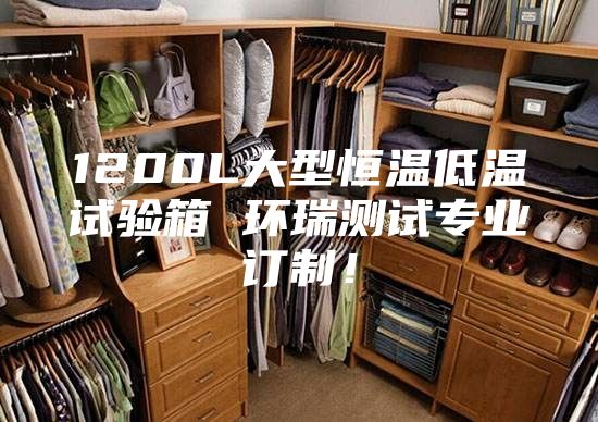 1200L大型恒温低温试验箱 环瑞测试专业订制！