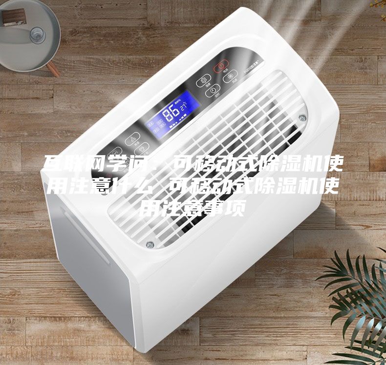 互联网学问：可移动式除湿机使用注意什么 可移动式除湿机使用注意事项