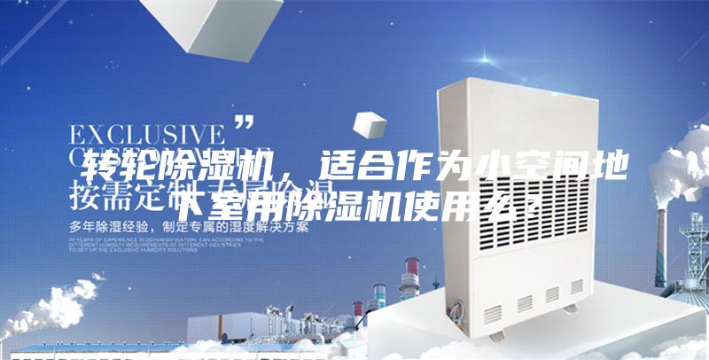 转轮除湿机，适合作为小空间地下室用除湿机使用么？