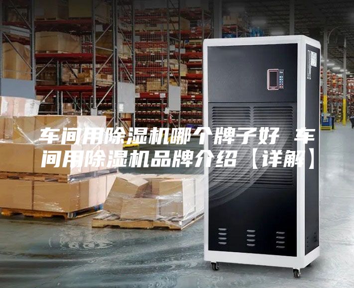 车间用除湿机哪个牌子好 车间用除湿机品牌介绍【详解】