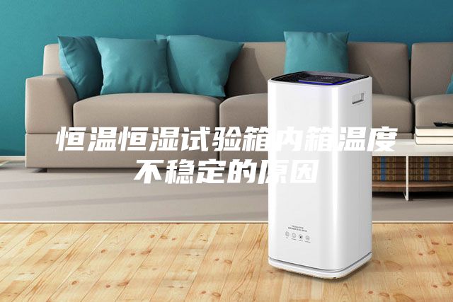 恒温恒湿试验箱内箱温度不稳定的原因