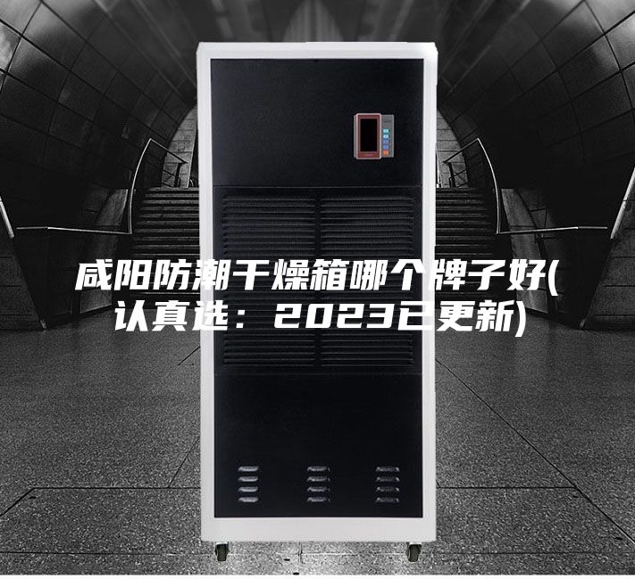 咸阳防潮干燥箱哪个牌子好(认真选：2023已更新)