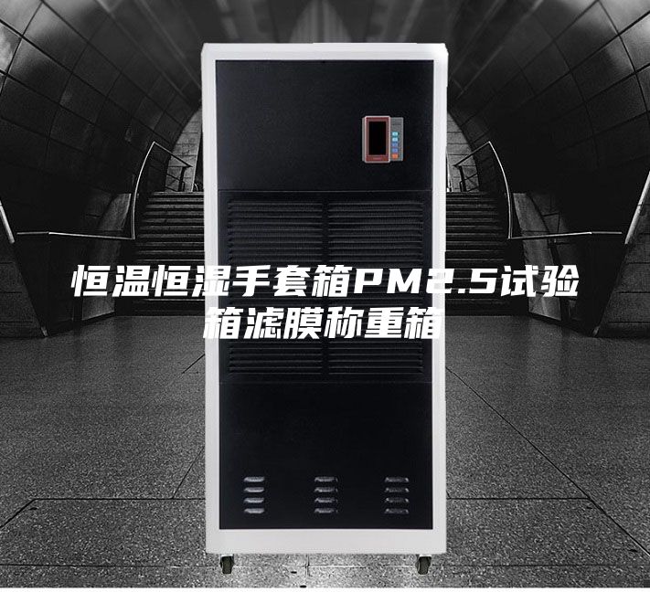恒温恒湿手套箱PM2.5试验箱滤膜称重箱