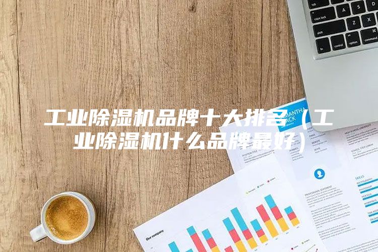 工业除湿机品牌十大排名（工业除湿机什么品牌最好）