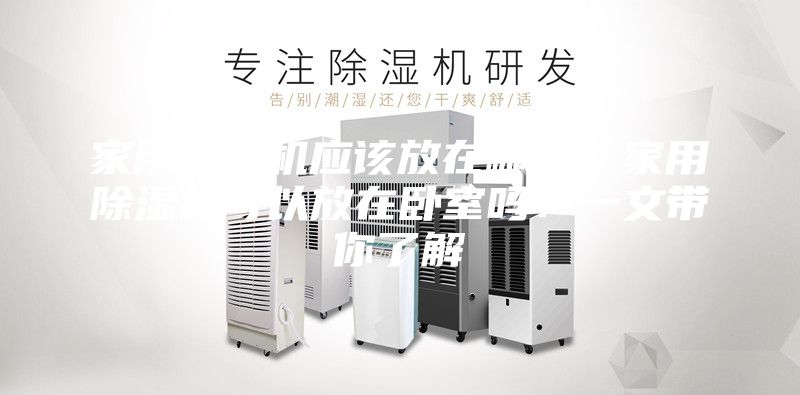 家用除湿机应该放在哪里？家用除湿机可以放在卧室吗？一文带你了解