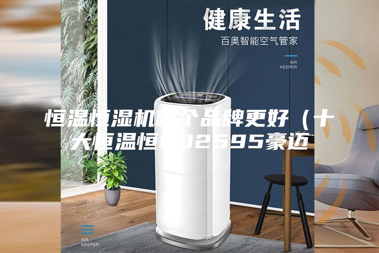 恒温恒湿机哪个品牌更好（十大恒温恒002595豪迈