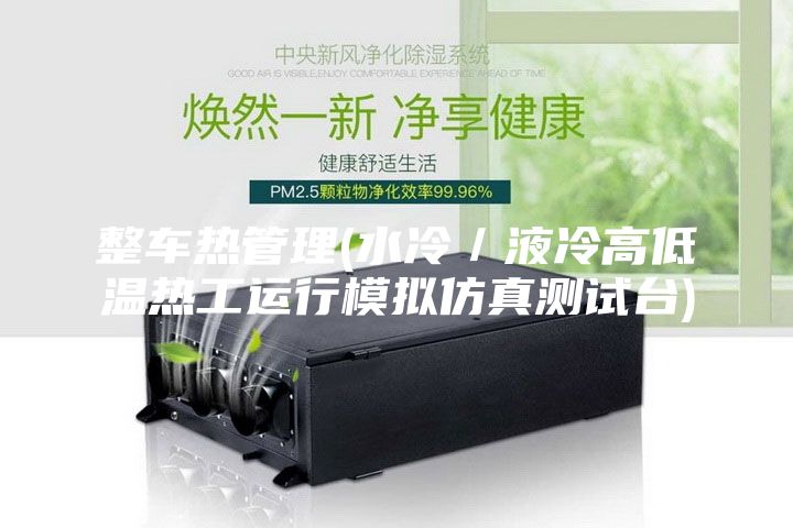 整车热管理(水冷／液冷高低温热工运行模拟仿真测试台)