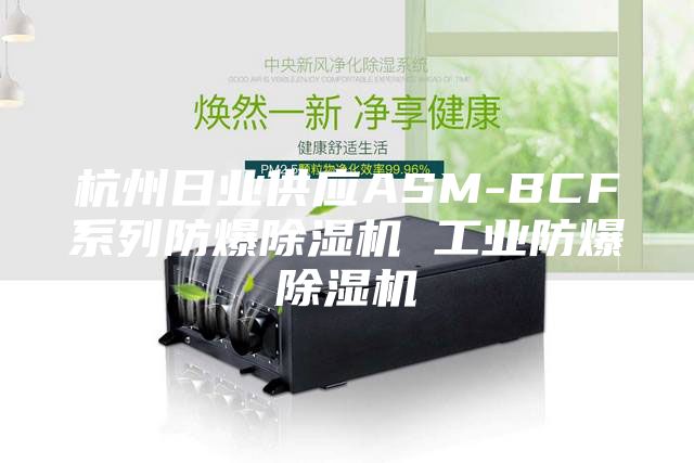 杭州日业供应ASM-BCF系列防爆除湿机 工业防爆除湿机