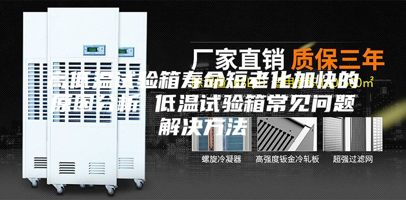 高低温试验箱寿命短老化加快的原因分析 低温试验箱常见问题解决方法