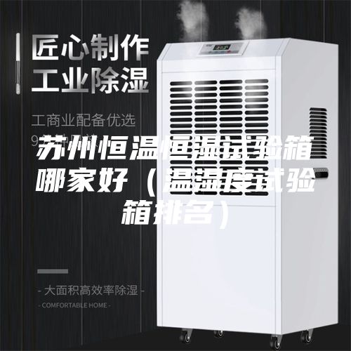 苏州恒温恒湿试验箱哪家好（温湿度试验箱排名）