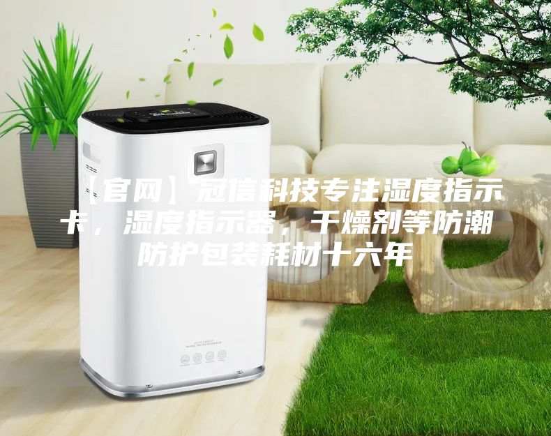 【官网】冠信科技专注湿度指示卡，湿度指示器，干燥剂等防潮防护包装耗材十六年