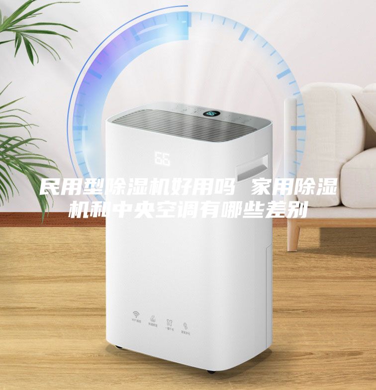 民用型除湿机好用吗 家用除湿机和中央空调有哪些差别