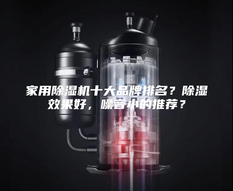 家用除湿机十大品牌排名？除湿效果好，噪音小的推荐？