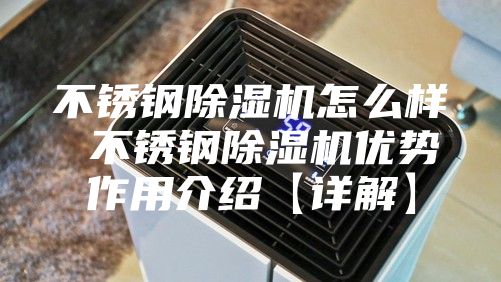 不锈钢除湿机怎么样 不锈钢除湿机优势作用介绍【详解】