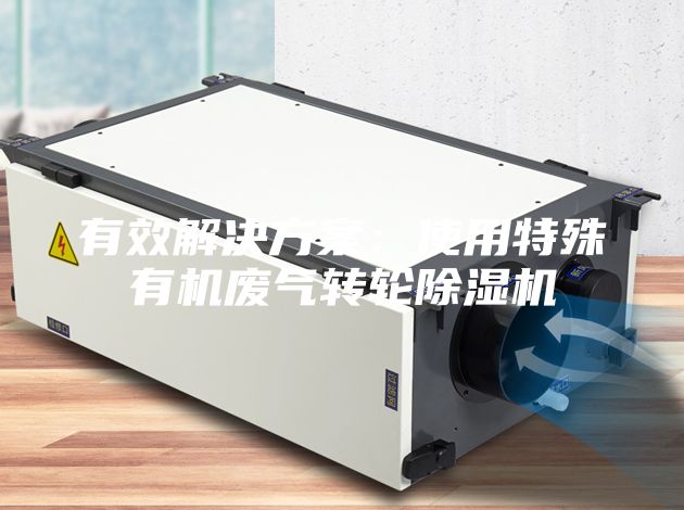 有效解决方案：使用特殊有机废气转轮除湿机