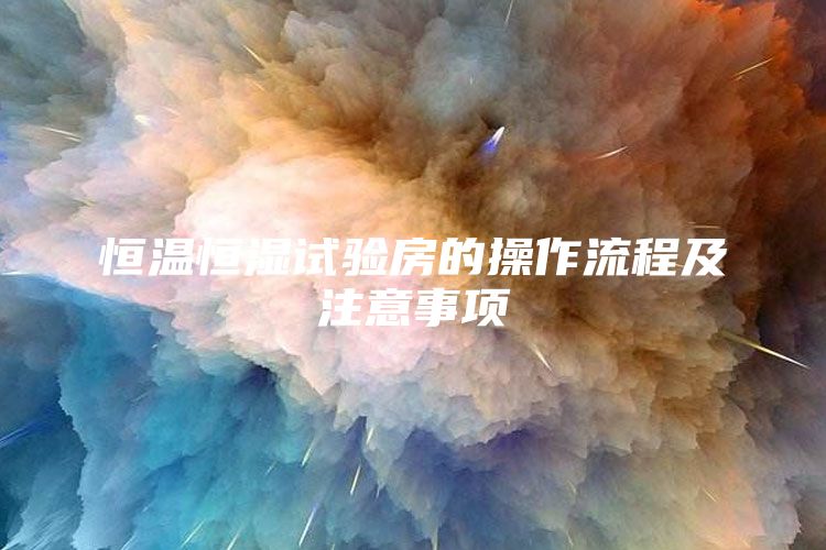 恒温恒湿试验房的操作流程及注意事项
