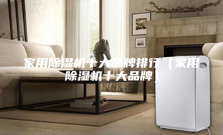 家用除湿机十大品牌排行（家用除湿机十大品牌）