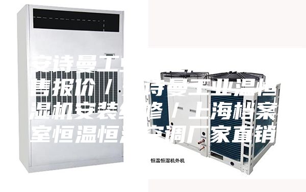 安诗曼工业温恒湿空调销售报价／安诗曼工业温恒湿机安装维修／上海档案室恒温恒湿空调厂家直销