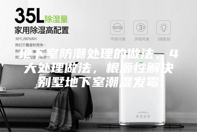地下室防潮处理的做法，4大处理做法，根源性解决别墅地下室潮湿发霉
