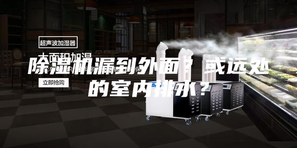 除湿机漏到外面？或远处的室内排水？