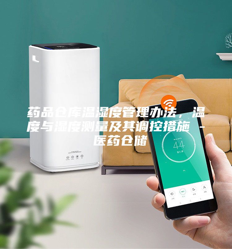 药品仓库温湿度管理办法，温度与湿度测量及其调控措施 - 医药仓储