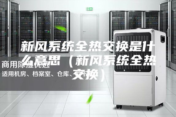 新风系统全热交换是什么意思（新风系统全热交换）