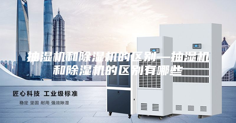 抽湿机和除湿机的区别—抽湿机和除湿机的区别有哪些