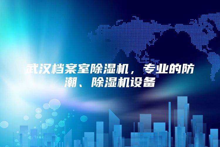 武汉档案室除湿机，专业的防潮、除湿机设备