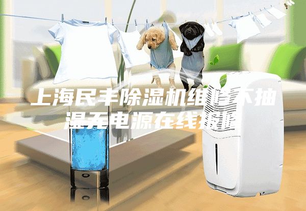 上海民丰除湿机维修不抽湿无电源在线报修