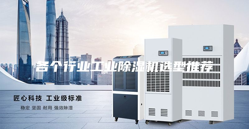 各个行业工业除湿机选型推荐