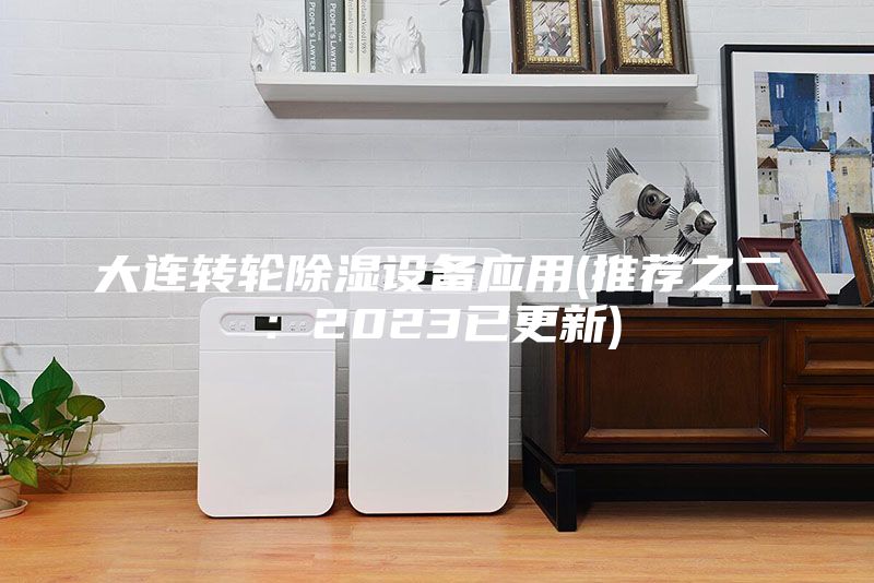 大连转轮除湿设备应用(推荐之二：2023已更新)