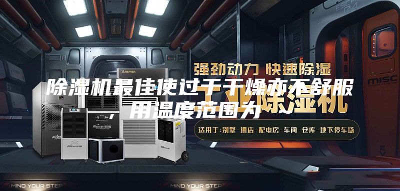 除湿机最佳使过于干燥亦不舒服，用温度范围为℃～℃