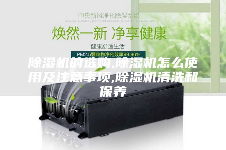 除湿机的选购,除湿机怎么使用及注意事项,除湿机清洗和保养