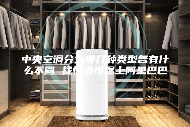 中央空调分为哪几种类型各有什么不同 找恒温恒湿上阿里巴巴