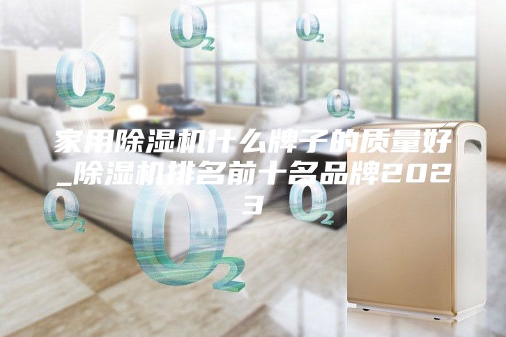 家用除湿机什么牌子的质量好_除湿机排名前十名品牌2023