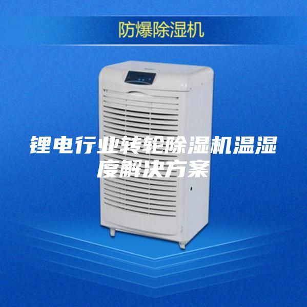 锂电行业转轮除湿机温湿度解决方案