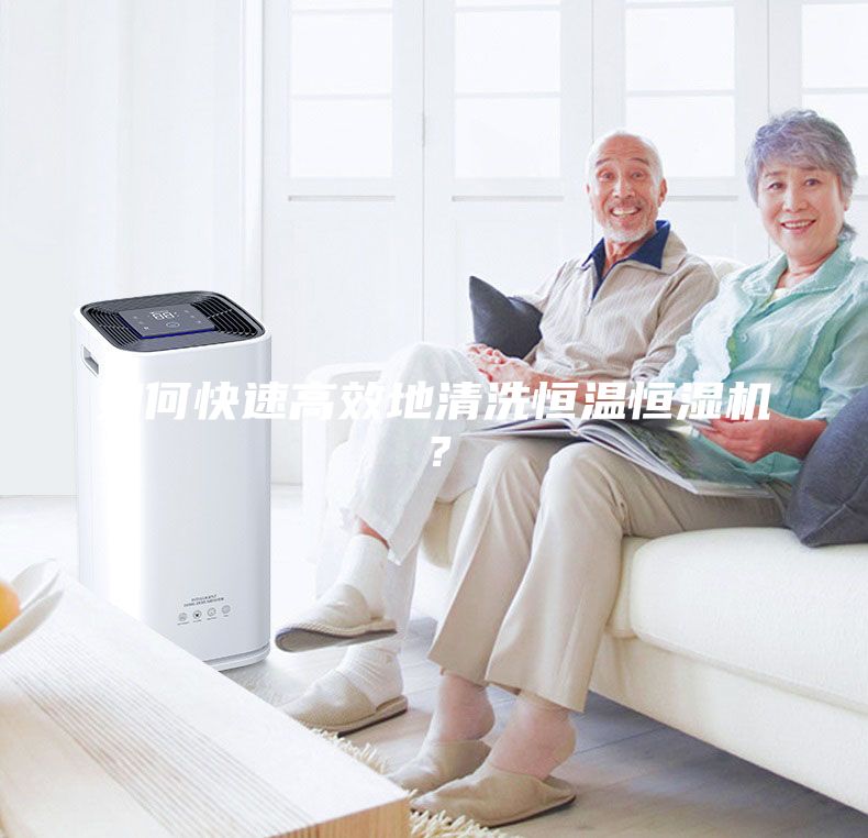 如何快速高效地清洗恒温恒湿机？